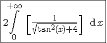 4$\fbox{2\Bigint_0^{+\infty} \ \[\fr{1}{\sqrt{\tan^2(x)+4}}\] \ \text{d}x